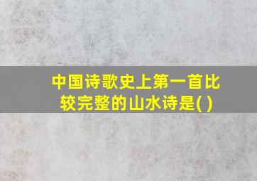 中国诗歌史上第一首比较完整的山水诗是( )